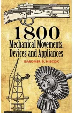 1800 Mechanical Movements: Devices and Appliances - Gardner D. Hiscox