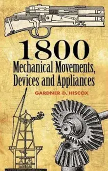 1800 Mechanical Movements: Devices and Appliances, Paperback/Gardner D. Hiscox