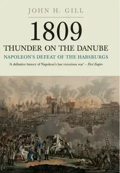 1809 Thunder on the Danube: Napoleon's Defeat of the Hapsburgs, Volume I, Paperback/John H. Gill