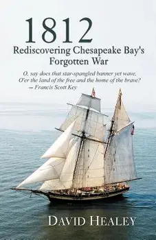 1812: Rediscovering Chesapeake Bay's Forgotten War/David Healey