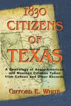 1830 Citizens of Texas: A Genealogy of Anglo American and Mexican American Citizens of Texas Taken from Census and Other Records, Paperback/Gifford White