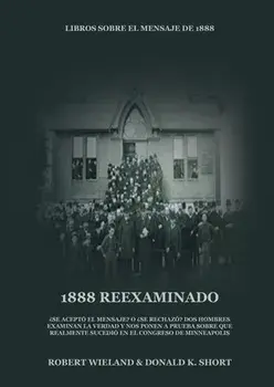 1888 Reexaminado: (Justicia por la Fe, Salvación, Juicio Investigador, Perfección de Carácter todo esto y más explicado a la luz de la r/Robert Wieland Donald K. Short
