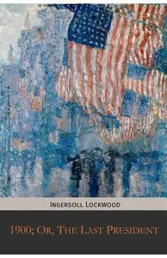 1900; Or, The Last President - Ingersoll Lockwood