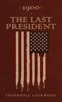 1900 or, The Last President: The Original 1896 Edition, Hardcover/Ingersoll Lockwood