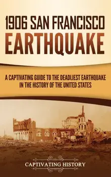 1906 San Francisco Earthquake: A Captivating Guide to the Deadliest Earthquake in the History of the United States/Captivating History