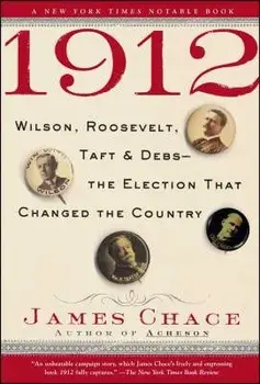 1912: Wilson, Roosevelt, Taft and Debs--The Election That Changed the Country/James Chace