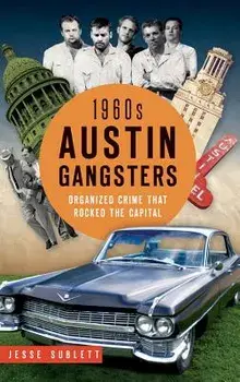 1960s Austin Gangsters: Organized Crime That Rocked the Capital, Hardcover/Jesse Sublett