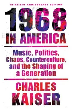 1968 in America: Music, Politics, Chaos, Counterculture, and the Shaping of a Generation, Paperback/Charles Kaiser