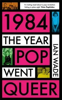 1984: The Year Pop Went Queer, Paperback/Ian Wade