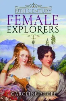 19th Century Female Explorers, Hardback/Caroline Roope