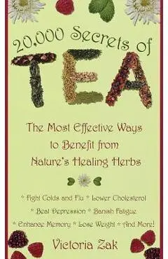 20,000 Secrets of Tea: The Most Effective Ways to Benefit from Nature's Healing Herbs - Victoria Zak