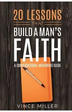 20 Lessons That Build a Man's Faith: A Conversational Mentoring Guide - Vince Miller