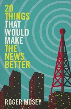 20 Things That Would Make the News Better, Hardback/Roger Mosey