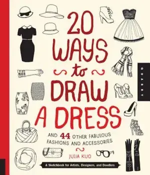 20 Ways to Draw a Dress and 44 Other Fabulous Fashions and Accessories: A Sketchbook for Artists, Designers, and Doodlers, Paperback/Julia Kuo