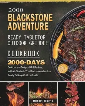 2000 Blackstone Adventure Ready Tabletop Outdoor Griddle Cookbook: 2000 Days Delicious and Delightful Grill Recipes, to Quick-Start with Your Blacksto/Hubert Morris