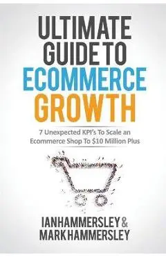 2022 Ultimate Guide To E-commerce Growth: 7 Unexpected KPIs To Scale An E-commerce Shop To $10 Million Plus - Ian Hammersley