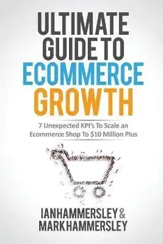 2022 Ultimate Guide To E-commerce Growth: 7 Unexpected KPIs To Scale An E-commerce Shop To $10 Million Plus, Paperback/Ian Hammersley