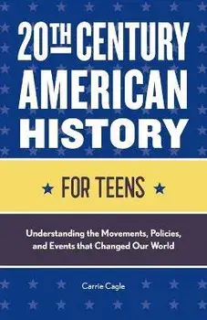 20th Century American History for Teens: Understanding the Movements, Policies, and Events That Changed Our World/Carrie Floyd Cagle