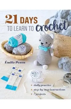21 Days to Learn to Crochet: Daily Practice, Step-By-Step Instructions, 7 Projects - Émilie Penou