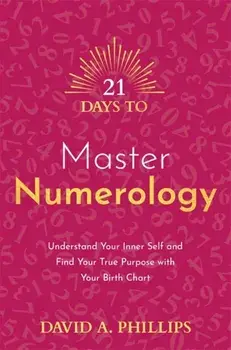 21 Days to Master Numerology. Understand Your Inner Self and Find Your True Purpose with Your Birth Chart, Paperback/David A. Phillips