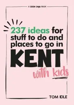 237 Ideas For Stuff To Do And Places To Go In Kent With Kids, Paperback/Tom Idle