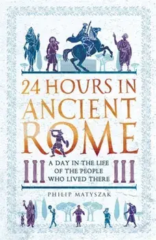 24 Hours in Ancient Rome. A Day in the Life of the People Who Lived There, Paperback/Philip Matyszak