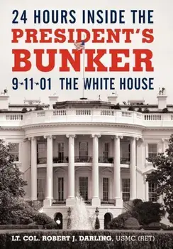 24 Hours Inside the President's Bunker: 9-11-01: The White House, Hardcover/Lt Col Robert J. Darling Usmc (Ret)