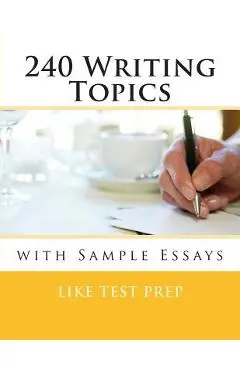 240 Writing Topics: with Sample Essays - Like Test Prep