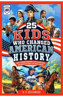 25 Kids Who Changed American History: Short, Inspiring Biographies with Illustrations and Discussion Guides for Young Readers - N. H. Greenwood