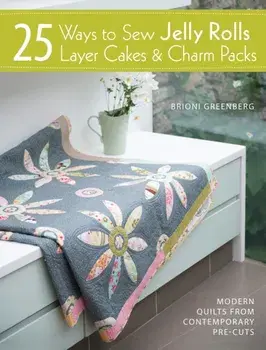 25 Ways to Sew Jelly Rolls, Layer Cakes and Charm Packs. Modern quilt projects from contemporary pre-cuts, Paperback/Brioni Greenberg
