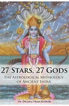 27 Stars, 27 Gods: The Astrological Mythology of Ancient India - Vraja Kishor Das