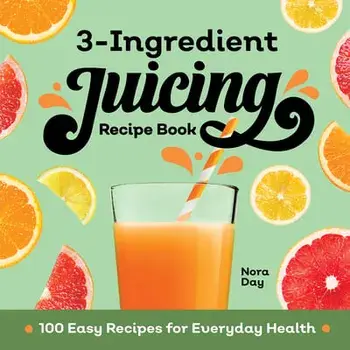 3-Ingredient Juicing Recipe Book: 100 Easy Recipes for Everyday Health, Paperback/Nora Day