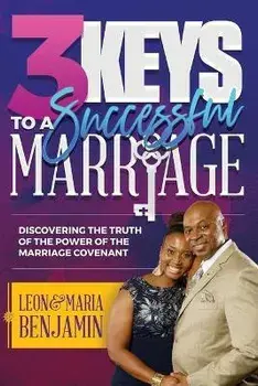 3 Keys to a Successful Marriage: Discovering The Truth of the Power of the Marriage Covenant, Paperback/Leon Benjamin