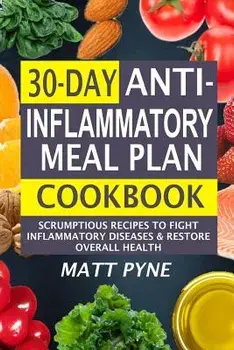 30-Day Anti-Inflammatory Meal Plan Cookbook: Scrumptious Recipes to Fight Inflammatory Diseases & Restore Overall Health, Paperback/Matt Pyne