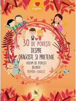 30 de povesti despre dragoste si prietenie. Volum de povesti bilingv roman-englez/***