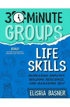 30-Minute Groups: Life Skills: Increasing Empathy, Building Resilience, and Managing Self - Elishia Basner