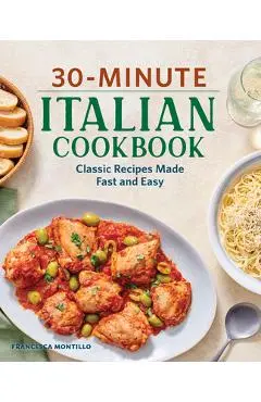 30-Minute Italian Cookbook: Classic Recipes Made Fast and Easy - Francesca Montillo
