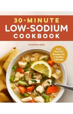 30-Minute Low-Sodium Cookbook: Easy, Flavorful Recipes for a Healthy Lifestyle - Katherine Green