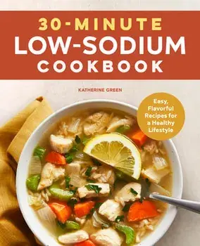 30-Minute Low-Sodium Cookbook: Easy, Flavorful Recipes for a Healthy Lifestyle, Paperback/Katherine Green