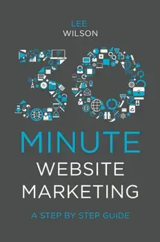 30-Minute Website Marketing. A Step By Step Guide, Paperback/Lee Wilson