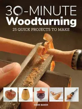 30-Minute Woodturning: 25 Quick Projects to Make, Paperback/Mark Baker