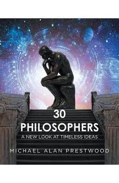 30 Philosophers: A New Look at Timeless Ideas - Michael Alan Prestwood