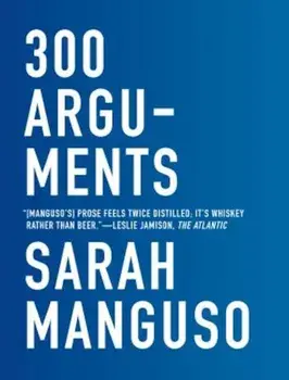 300 Arguments: Essays, Paperback/Sarah Manguso