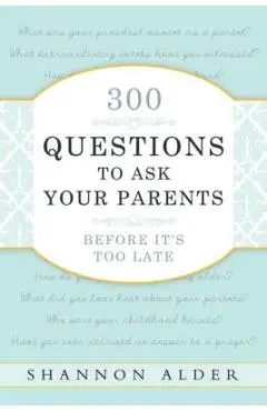 300 Questions to Ask Your Parents Before It's Too Late - Shannon L. Alder