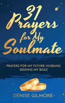 31 Prayers for My Soulmate: Prayers for My Future Husband. Seeking My Boaz., Hardcover/Denise Gilmore