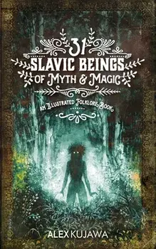 31 Slavic Beings of Myth & Magic: An Illustrated Folklore Book, Paperback/Alex Kujawa