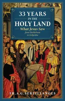 33 Years in the Holy Land: What Jesus Saw from Bethlehem to Golgotha, Paperback/Fr Sertillanges