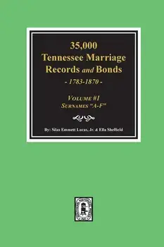 35,000 Tennessee Marriage Records and Bonds 1783-1870, A-F. ( Volume #1 )/Silas Emmett Lucas