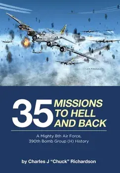 35 Missions to Hell and Back: A Mighty 8th Air Force, 390th Bomb Group (H) History, Hardcover/Charles J. chuck Richardson