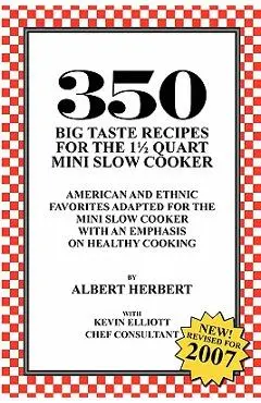 350 Big Taste Recipes for the 1.5 Quart Mini Slow Cooker: All American Favorites Adapted for the Mini Slow Cooker with an Emphasis on Healthy Eating - Albert Herbert